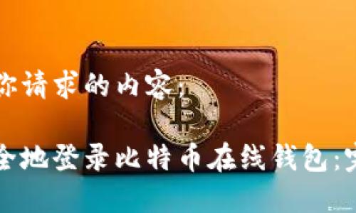 以下是你请求的内容：

如何安全地登录比特币在线钱包：完整指南