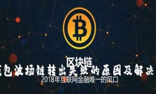 TP钱包波场链转出失败的原因及解决方案