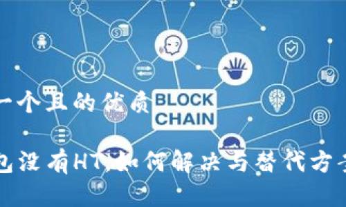 思考一个且的优质

TP钱包没有HT，如何解决与替代方案分析