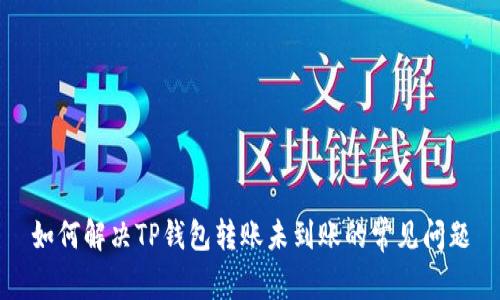 如何解决TP钱包转账未到账的常见问题