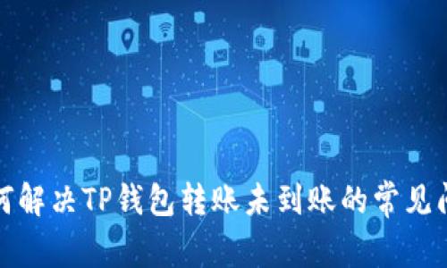 如何解决TP钱包转账未到账的常见问题