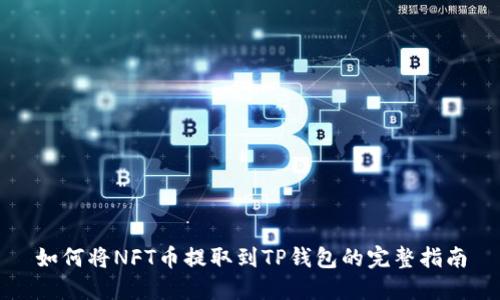 如何将NFT币提取到TP钱包的完整指南
