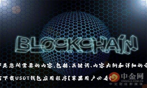 以下是您所需要的内容，包括、关键词、内容大纲和详细的介绍。

如何下载USDT钱包应用程序？苹果用户必看！
