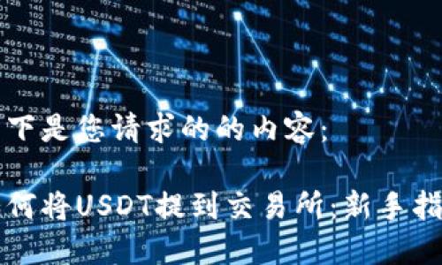 以下是您请求的的内容： 

如何将USDT提到交易所：新手指南