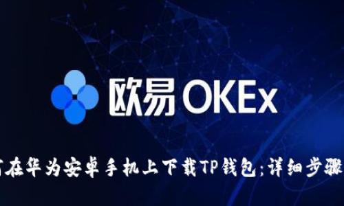 如何在华为安卓手机上下载TP钱包：详细步骤指南