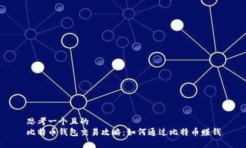 思考一个且的  
比特币钱包交易攻略：如何通过比特币赚钱