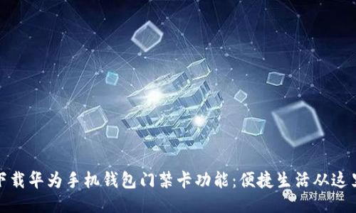 如何下载华为手机钱包门禁卡功能：便捷生活从这里开始