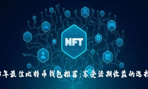 2023年最佳比特币钱包推荐：享受活期收益的选择指南