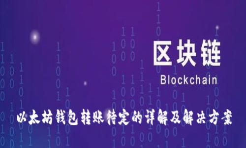 以太坊钱包转账待定的详解及解决方案