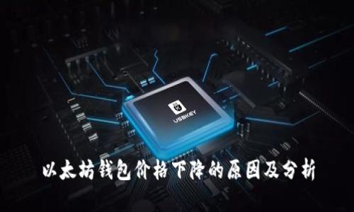 以太坊钱包价格下降的原因及分析