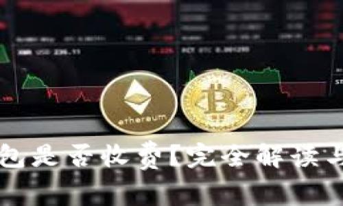 以太坊钱包是否收费？完全解读与常见问题