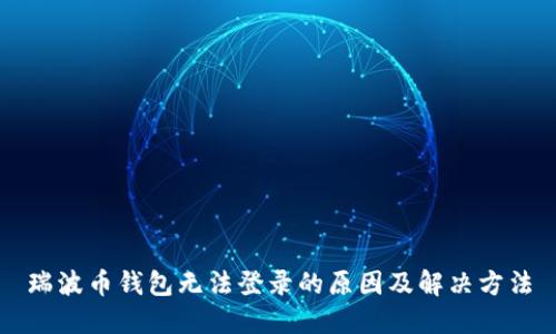 瑞波币钱包无法登录的原因及解决方法