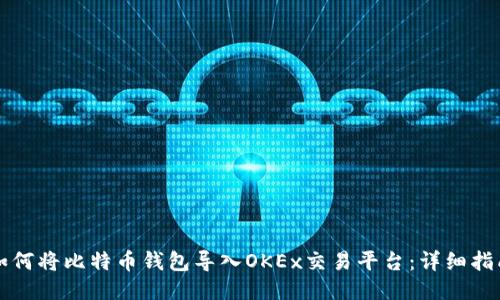 如何将比特币钱包导入OKEx交易平台：详细指南