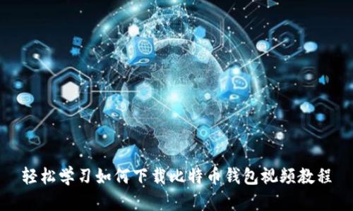 轻松学习如何下载比特币钱包视频教程