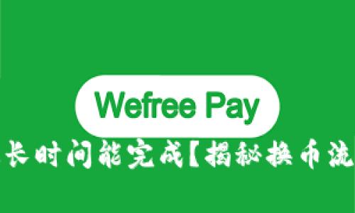 tp钱包换币最长时间能完成？揭秘换币流程与注意事项