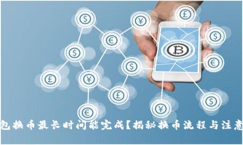 tp钱包换币最长时间能完成？揭秘换币流程与注意事项