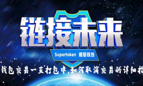TP钱包交易一直打包中，如何取消交易的详细指南