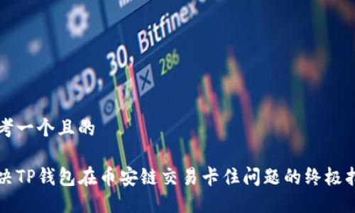 思考一个且的

解决TP钱包在币安链交易卡住问题的终极指南