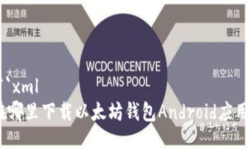 ```xml
在哪里下载以太坊钱包Android应用？