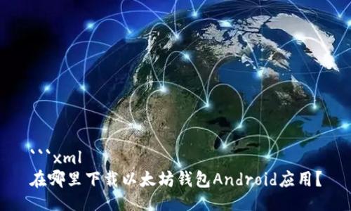 ```xml
在哪里下载以太坊钱包Android应用？