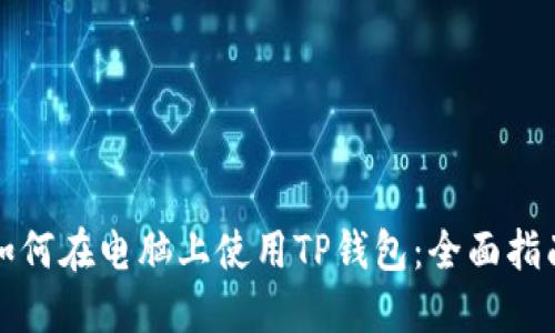 如何在电脑上使用TP钱包：全面指南