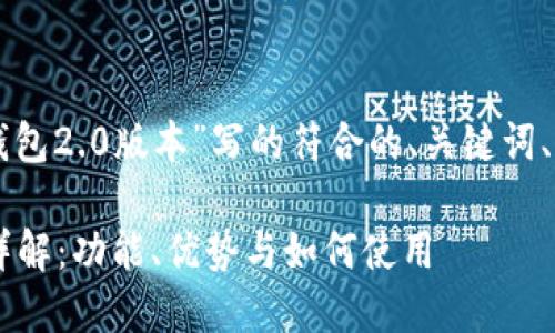 以下是针对“以太坊钱包2.0版本”写的符合的、关键词、内容大纲及相关问题。

以太坊钱包2.0版本详解：功能、优势与如何使用