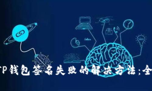 优质 TP钱包签名失败的解决方法：全面指南