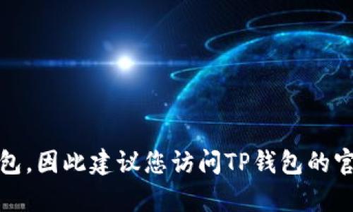 截至我知识的截止日期（2023年10月），TP钱包的最新版本可能会有所变化。TP钱包是一个不断更新的数字钱包，因此建议您访问TP钱包的官方网站或其应用商店页面，查看最新版本的信息和更新内容。如果您有其他问题或需要具体的帮助，请告诉我！