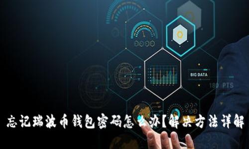 忘记瑞波币钱包密码怎么办？解决方法详解