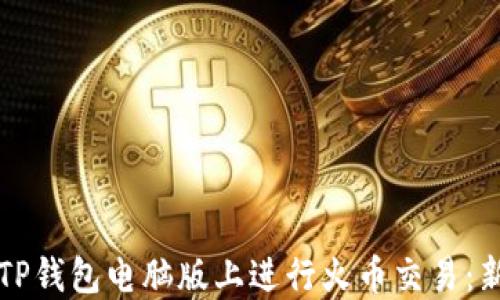 
如何在TP钱包电脑版上进行火币交易：新手指南