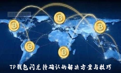   
TP钱包闪兑待确认的解决方案与技巧