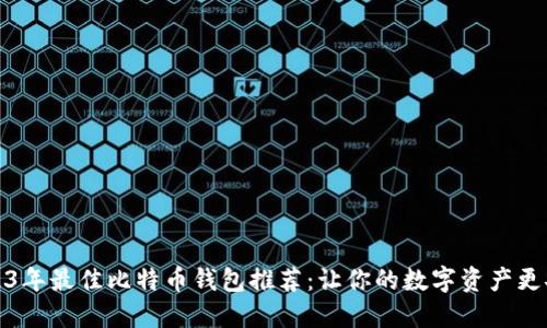 2023年最佳比特币钱包推荐：让你的数字资产更安全