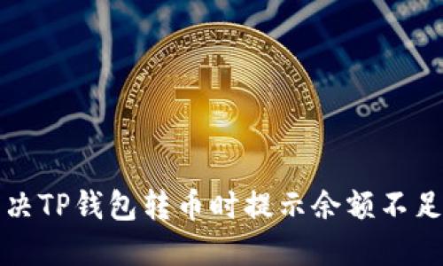 如何解决TP钱包转币时提示余额不足的问题
