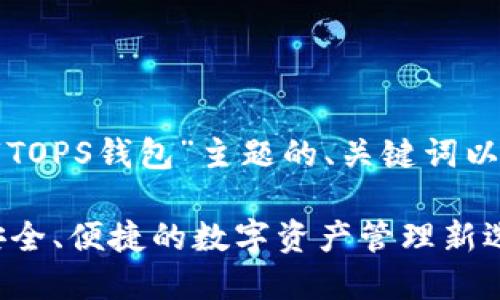 以下是针对“TOPS钱包”主题的、关键词以及内容大纲：

TOPS钱包：安全、便捷的数字资产管理新选择