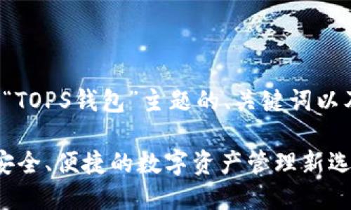 以下是针对“TOPS钱包”主题的、关键词以及内容大纲：

TOPS钱包：安全、便捷的数字资产管理新选择
