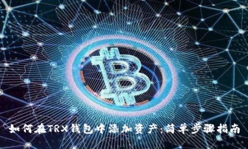 如何在TRX钱包中添加资产：简单步骤指南