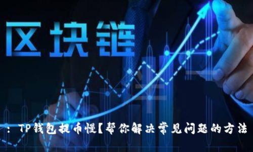 : TP钱包提币慢？帮你解决常见问题的方法