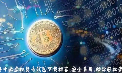 
2023年十大虚拟货币钱包下载推荐：安全易用，助你轻松管理资产