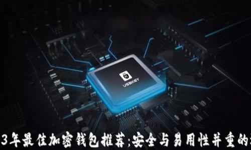 
2023年最佳加密钱包推荐：安全与易用性并重的选择