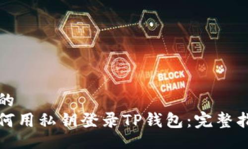 且的
如何用私钥登录TP钱包：完整指南