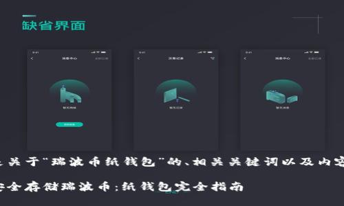 下面是关于“瑞波币纸钱包”的、相关关键词以及内容大纲：

如何安全存储瑞波币：纸钱包完全指南