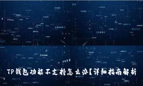 TP钱包功能不支持怎么办？详细指南解析