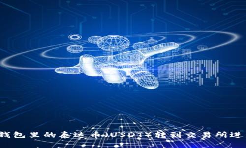 如何将钱包里的泰达币（USDT）转到交易所进行交易？