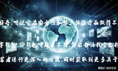 在社交场合，回复关于TP钱包的推荐时，可以考虑以下几种方式：

### 回复建议：

1. **表示感谢并询问细节**  
   “谢谢你的推荐！我对TP钱包还不是很了解，可以告诉我它的主要功能吗？”

2. **表达兴趣**  
   “听起来很好！TP钱包有哪些特别之处，为什么你觉得它值得推荐呢？”

3. **提及个人需求**  
   “谢谢推荐！我正在寻找一个安全且易于使用的钱包，TP钱包是否符合这个需求呢？”

4. **请求使用体验**  
   “谢谢你的建议！如果可以的话，能分享一下你使用TP钱包的体验吗？”

### 具体回复示例：

#### 示例1：
“谢谢你的推荐！我对TP钱包的功能很好奇，听说它在安全性和用户体验方面做得不错，不知道你觉得哪些特点最吸引人？”

#### 示例2：
“感谢你的分享！最近在寻找合适的数字钱包，TP钱包听起来不错，你能告诉我它支持哪些主流币种吗？”

选择合适的回复方式可以帮助你与推荐者进行更深入的交流，同时获取到更多关于TP钱包的信息。