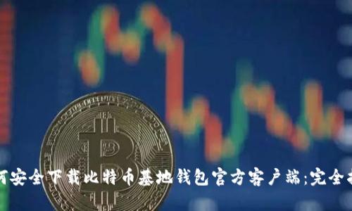 如何安全下载比特币基地钱包官方客户端:完全指南