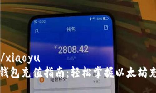 xiaoyu/xiaoyu
以太坊钱包充值指南：轻松掌握以太坊充值技巧