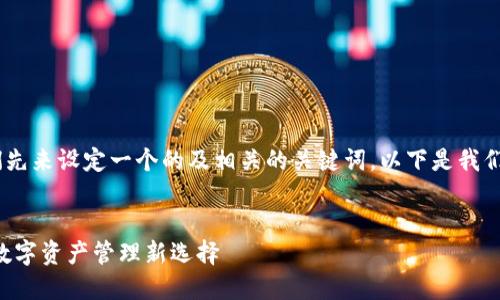 当然！首先，我们先来设定一个的及相关的关键词。以下是我们要构建的框架。


TP钱包与BSV：数字资产管理新选择