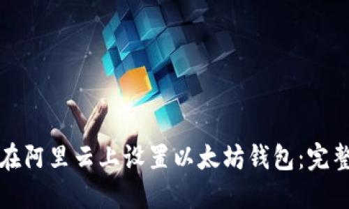 如何在阿里云上设置以太坊钱包：完整指南