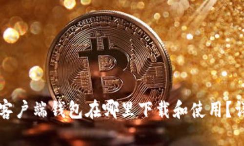 比特币客户端钱包在哪里下载和使用？详细指南
