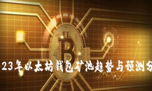 2023年以太坊钱包矿池趋势与预测分析